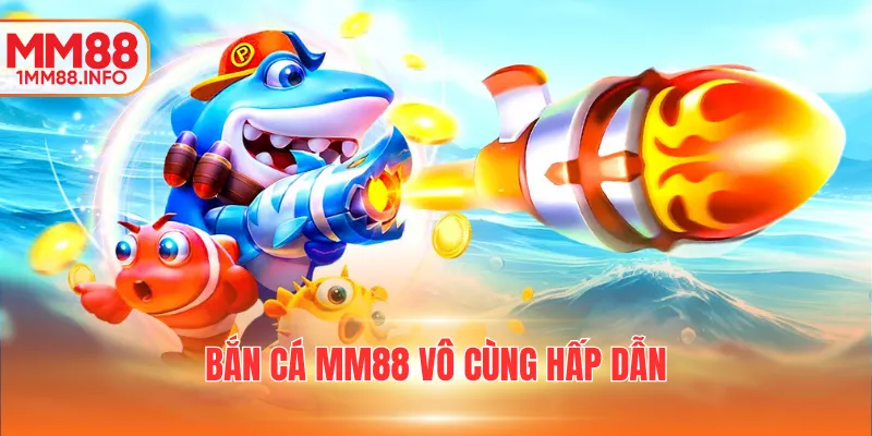 Bắn cá MM88 vô cùng hấp dẫn