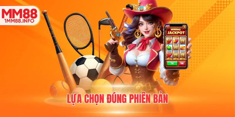 Lựa chọn đúng phiên bản